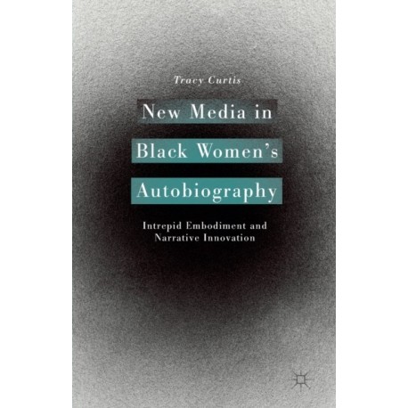 New Media in Black Women’s Autobiography: Intrepid Embodiment and Narrative Innovation