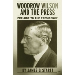 Woodrow Wilson and the Press: Prelude to the Presidency