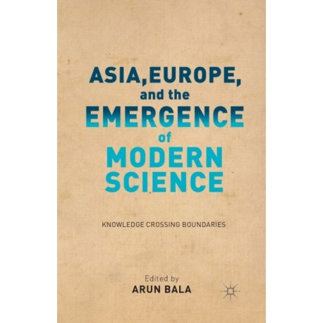 Asia, Europe, and the Emergence of Modern Science: Knowledge Crossing Boundaries