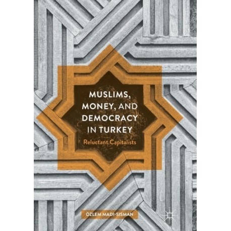 Muslims, Money, and Democracy in Turkey: Reluctant Capitalists