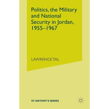 Politics, the Military and National Security in Jordan, 1955-1967