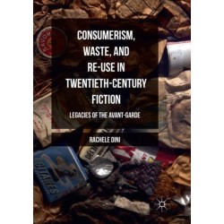 Consumerism, Waste, and Re-Use in Twentieth-Century Fiction: Legacies of the Avant-Garde