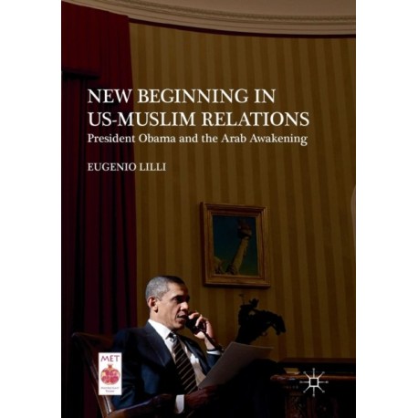 New Beginning in US-Muslim Relations: President Obama and the Arab Awakening