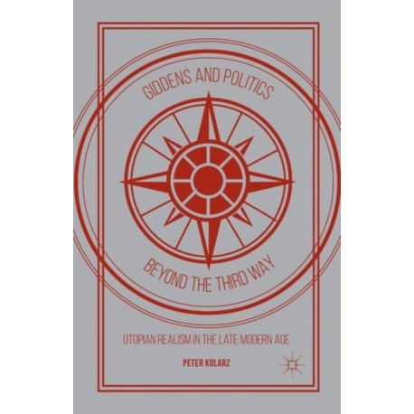 Giddens and Politics beyond the Third Way: Utopian Realism in the Late Modern Age