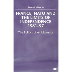 France, NATO and the Limits of Independence 1981-97: The Politics of Ambivalence
