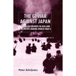 The GI War Against Japan: American Soldiers in Asia and the Pacific During World War II