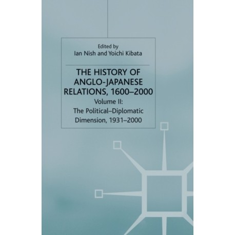 The History of Anglo-Japanese Relations, 1600–2000: Volume II: The Political-Diplomatic Dimension, 1931–2000