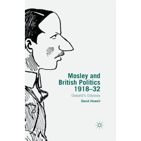 Mosley and British Politics 1918-32: Oswald’s Odyssey