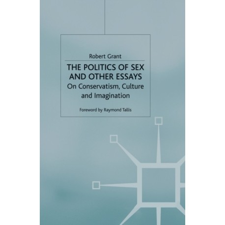 The Politics of Sex and Other Essays: On Conservatism, Culture and Imagination