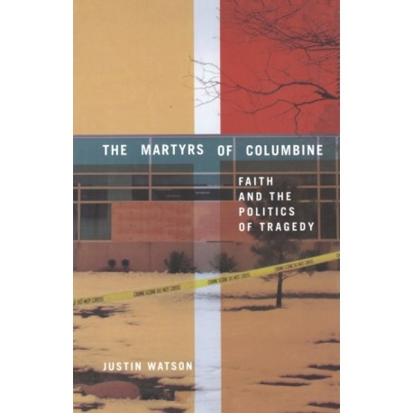 The Martyrs of Columbine: Faith and the Politics of Tragedy