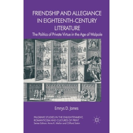 Friendship and Allegiance in Eighteenth-Century Literature: The Politics of Private Virtue in the Age of Walpole
