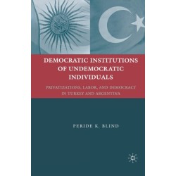 Democratic Institutions of Undemocratic Individuals: Privatizations, Labor, and Democracy in Turkey and Argentina