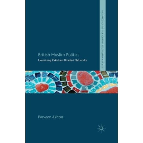 British Muslim Politics: Examining Pakistani Biraderi Networks