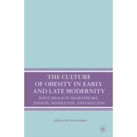 The Culture of Obesity in Early and Late Modernity: Body Image in Shakespeare, Jonson, Middleton, and Skelton