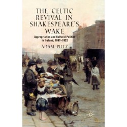 The Celtic Revival in Shakespeare's Wake: Appropriation and Cultural Politics in Ireland, 1867-1922