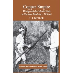 Copper Empire: Mining and the Colonial State in Northern Rhodesia, c.1930-64