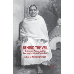 Behind the Veil: Resistance, Women and the Everyday in Colonial South Asia