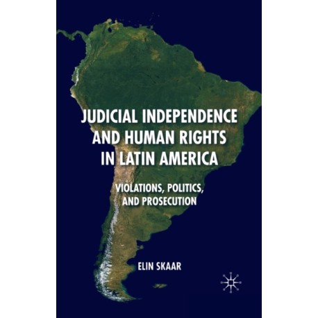 Judicial Independence and Human Rights in Latin America: Violations, Politics, and Prosecution