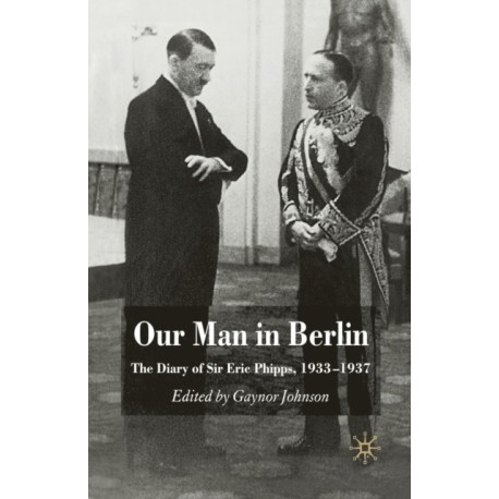 Our Man in Berlin: The Diary of Sir Eric Phipps, 1933-1937