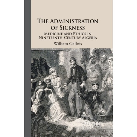 The Administration of Sickness: Medicine and Ethics in Nineteenth-Century Algeria