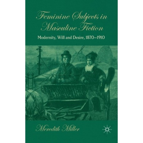 Feminine Subjects in Masculine Fiction: Modernity, Will and Desire, 1870-1910