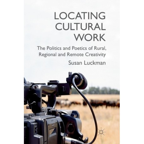Locating Cultural Work: The Politics and Poetics of Rural, Regional and Remote Creativity