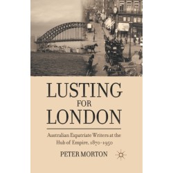 Lusting for London: Australian Expatriate Writers at the Hub of Empire, 1870-1950