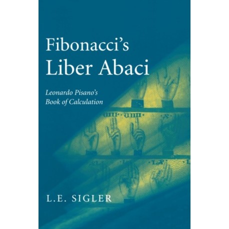 Fibonacci’s Liber Abaci: A Translation into Modern English of Leonardo Pisano’s Book of Calculation