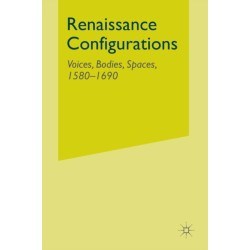 Renaissance Configurations: Voices, Bodies, Spaces, 1580-1690