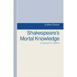 Shakespeare's Mortal Knowledge: A Reading Of The Tragedies