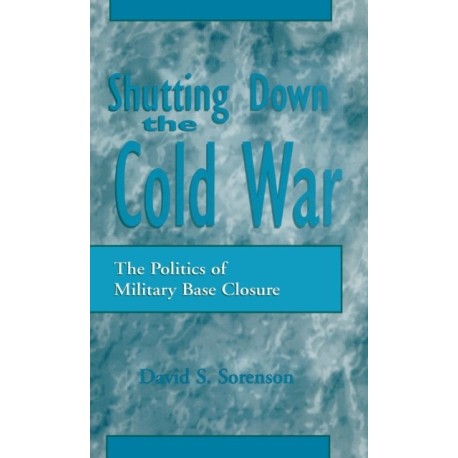 Shutting down the Cold War: The Politics of Military Base Closure