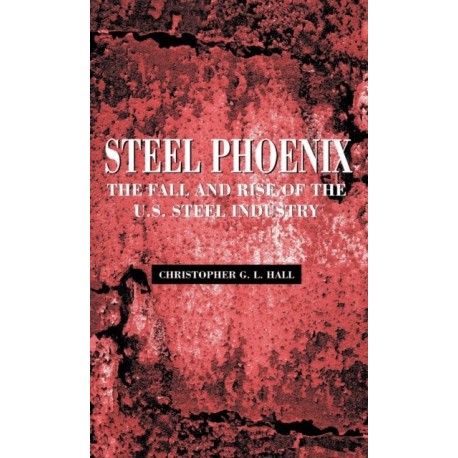 Steel Phoenix: The Fall and Rise of the American Steel Industry
