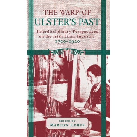 The Warp of Ulster's Past: Interdisciplinary Perspectives on the Irish Linen Industry, 1700-1920
