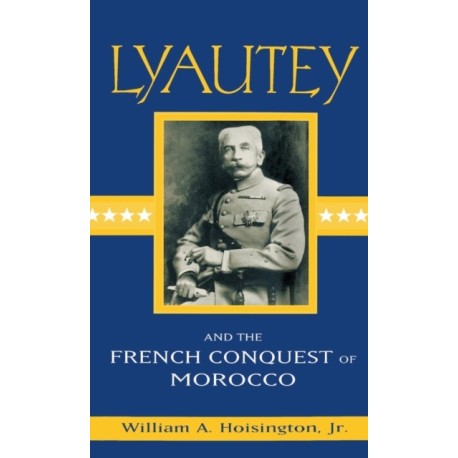 Lyautey and the French Conquest of Morocco