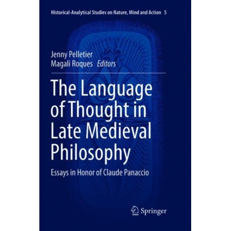 The Language of Thought in Late Medieval Philosophy: Essays in Honor of Claude Panaccio