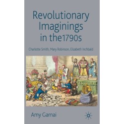 Revolutionary Imaginings in the 1790s: Charlotte Smith, Mary Robinson, Elizabeth Inchbald