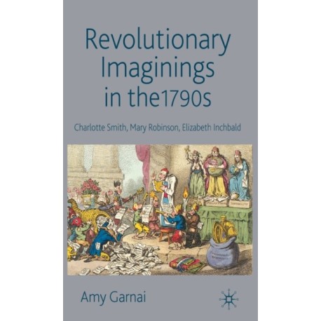 Revolutionary Imaginings in the 1790s: Charlotte Smith, Mary Robinson, Elizabeth Inchbald
