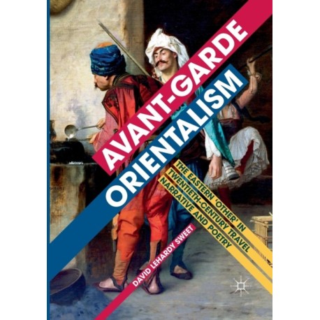 Avant-garde Orientalism: The Eastern 'Other' in Twentieth-Century Travel Narrative and Poetry