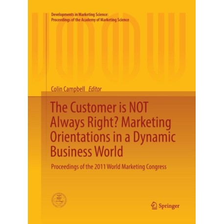 The Customer is NOT Always Right? Marketing Orientations  in a Dynamic Business World: Proceedings of the 2011 World Marketing Congress
