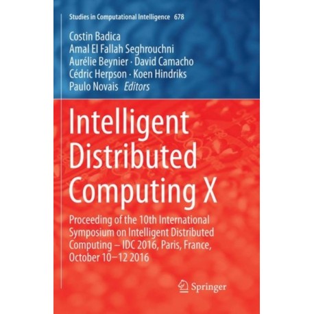 Intelligent Distributed Computing X: Proceedings of the 10th International Symposium on Intelligent Distributed Computing – IDC 2016, Paris, France, October 10-12 2016