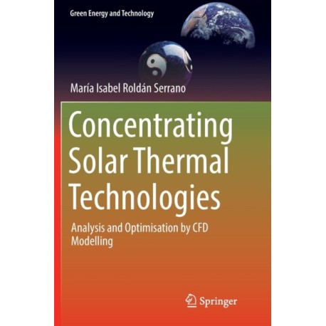 Concentrating Solar Thermal Technologies: Analysis and Optimisation by CFD Modelling