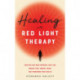 Healing with Red Light Therapy: How Red and Near-Infrared Light Can Manage Pain, Combat Aging, and Transform Your Health