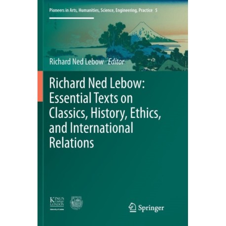 Richard Ned Lebow: Essential Texts on Classics, History, Ethics, and International Relations