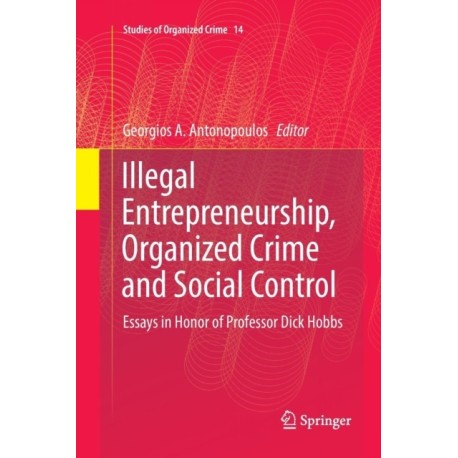 Illegal Entrepreneurship, Organized Crime and Social Control: Essays in Honor of Professor Dick Hobbs