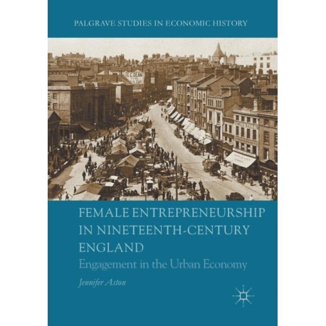 Female Entrepreneurship in Nineteenth-Century England: Engagement in the Urban Economy