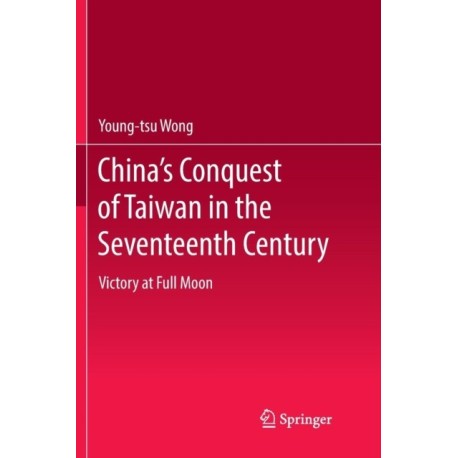 China’s Conquest of Taiwan in the Seventeenth Century: Victory at Full Moon
