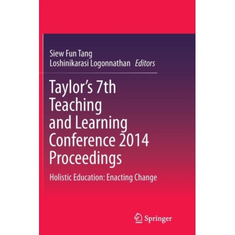 Taylor’s 7th Teaching and Learning Conference 2014 Proceedings: Holistic Education: Enacting Change