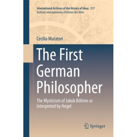 The First German Philosopher: The Mysticism of Jakob Bohme as Interpreted by Hegel