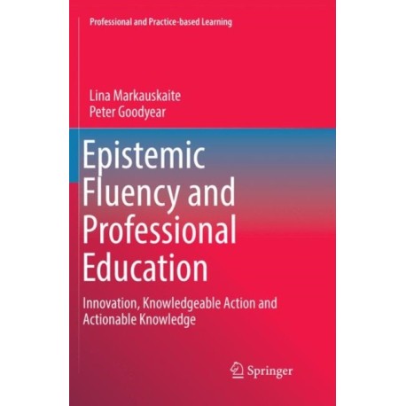 Epistemic Fluency and Professional Education: Innovation, Knowledgeable Action and Actionable Knowledge