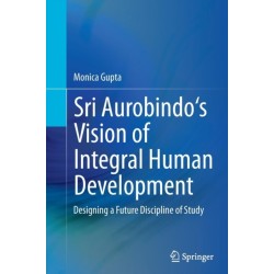 Sri Aurobindo's Vision of Integral Human Development: Designing a Future Discipline of Study